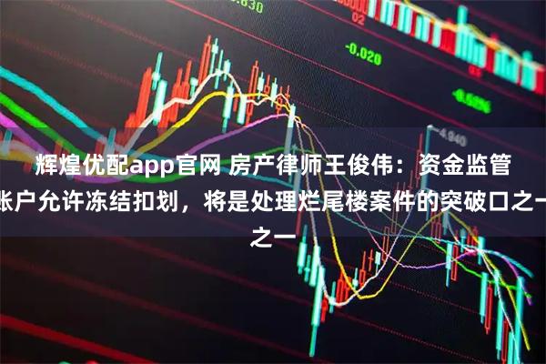 辉煌优配app官网 房产律师王俊伟：资金监管账户允许冻结扣划，将是处理烂尾楼案件的突破口之一