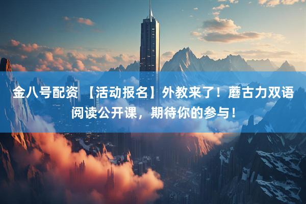 金八号配资 【活动报名】外教来了！蘑古力双语阅读公开课，期待你的参与！