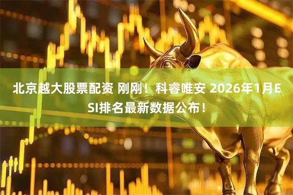 北京越大股票配资 刚刚！科睿唯安 2026年1月ESI排名最新数据公布！