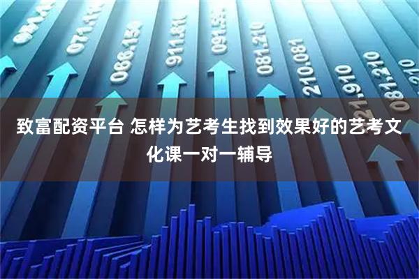 致富配资平台 怎样为艺考生找到效果好的艺考文化课一对一辅导