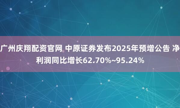 广州庆翔配资官网 中原证券发布2025年预增公告 净利润同比增长62.70%~95.24%