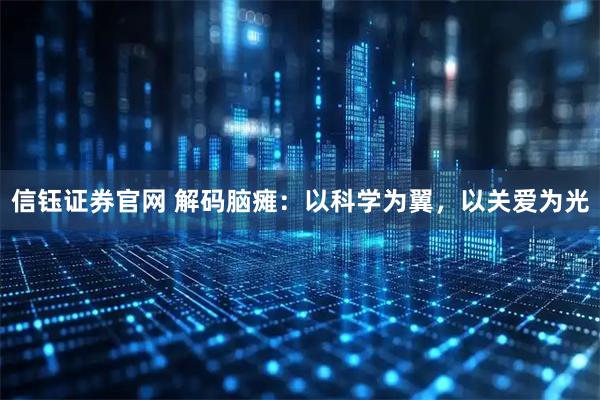 信钰证券官网 解码脑瘫：以科学为翼，以关爱为光