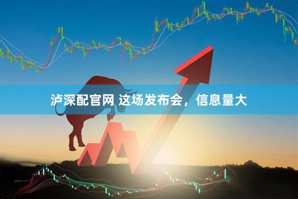 泸深配官网 这场发布会，信息量大