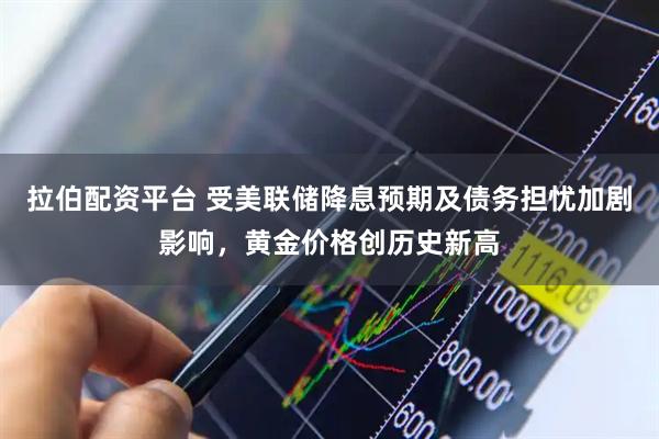 拉伯配资平台 受美联储降息预期及债务担忧加剧影响，黄金价格创历史新高