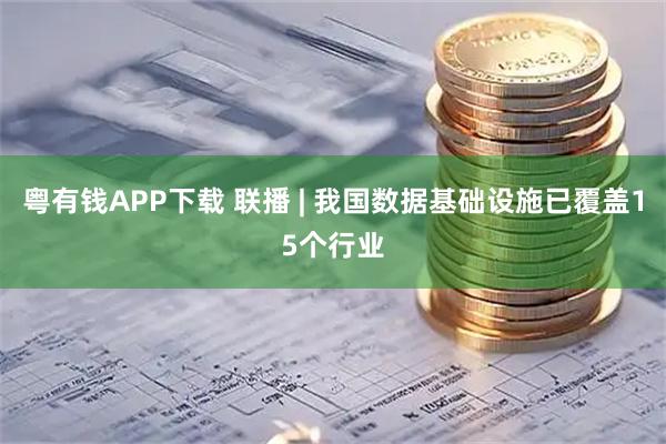 粤有钱APP下载 联播 | 我国数据基础设施已覆盖15个行业